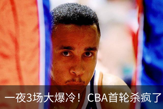 一夜3场大爆冷！CBA首轮杀疯了：四川580天等来一场胜利，终结47连败！青岛不敌垫底弱旅，广厦16分惊天大逆转，山西主帅被骂上热搜