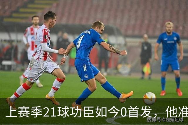 上赛季21球功臣如今0首发，他准备1月走人