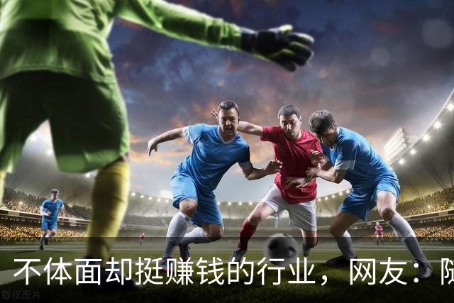 不体面却挺赚钱的行业，网友：随便一个都抵我几个月工资