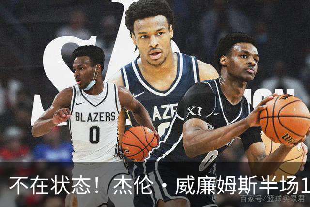不在状态！杰伦·威廉姆斯半场10中4拿9分有4犯规 正负值-14最低