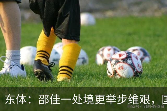东体：邵佳一处境更举步维艰，国足有外界所不知的伤病问题
