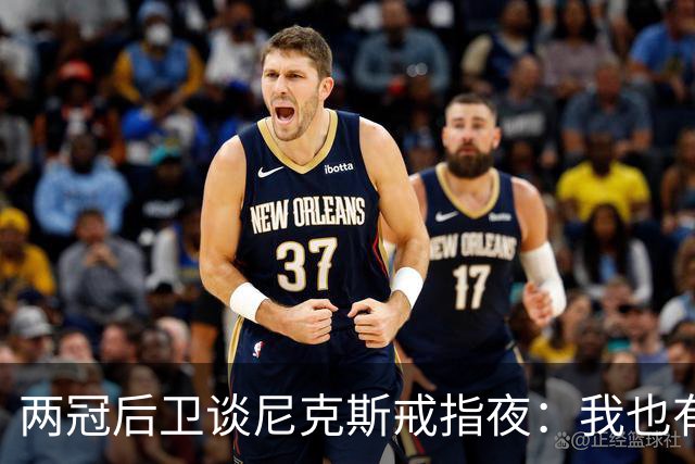 两冠后卫谈尼克斯戒指夜：我也有过被搅局的经历