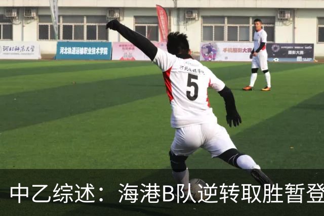 中乙综述：海港B队逆转取胜暂登顶，南区4-7名仅差1分竞争激烈