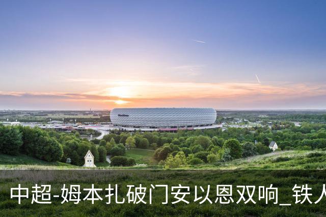 中超-姆本扎破门安以恩双响 铁人4-0十人海牛领先降级区7分