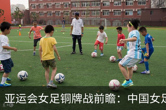 亚运会女足铜牌战前瞻：中国女足对战韩国，少给定位球就是胜利