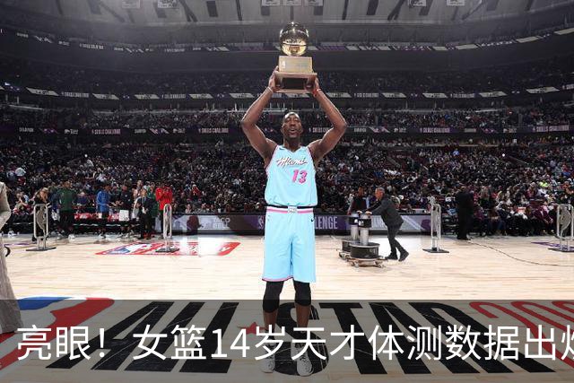 亮眼！女篮14岁天才体测数据出炉 弹跳碾压张子宇 上限如何？