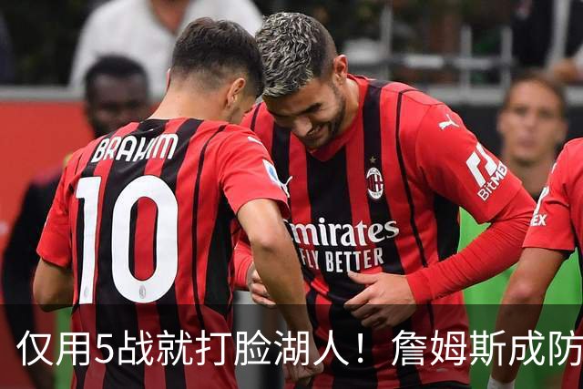 仅用5战就打脸湖人！詹姆斯成防守大闸，马克西1大特质比东契奇强