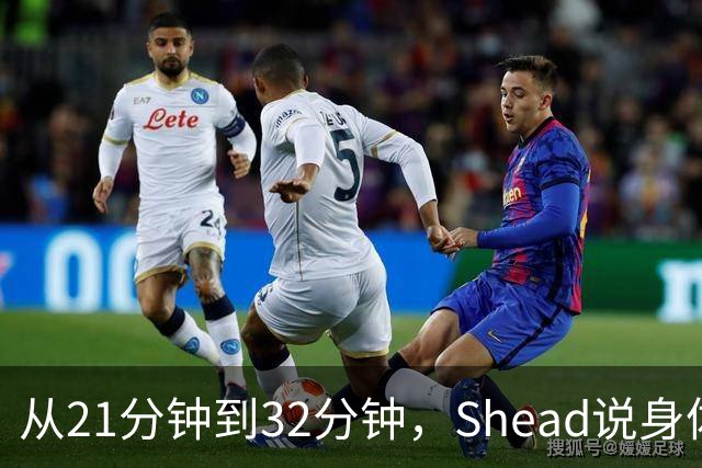 从21分钟到32分钟，Shead说身体已远超前两年