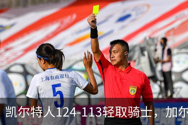 凯尔特人124-113轻取骑士，加尔扎22分10板，泰森14分