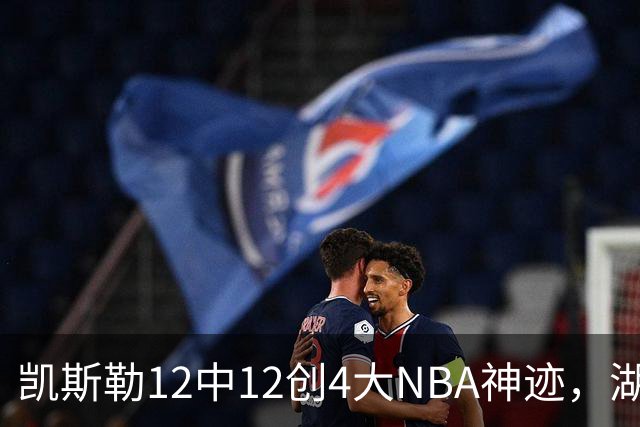 凯斯勒12中12创4大NBA神迹，湖人完胜勇士！东契奇28+8，库里23分