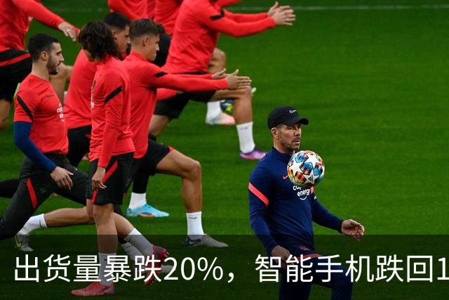 出货量暴跌20%，智能手机跌回14年前