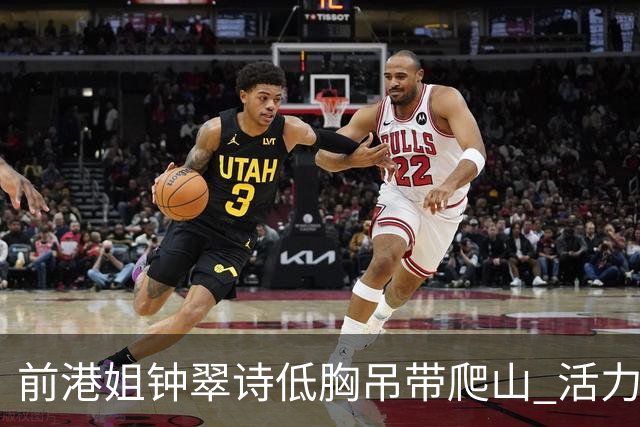 前港姐钟翠诗低胸吊带爬山 活力小跑震撼视觉