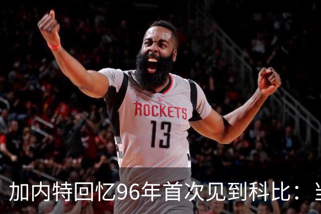 加内特回忆96年首次见到科比：当时他就表现得非常专注和充满斗志