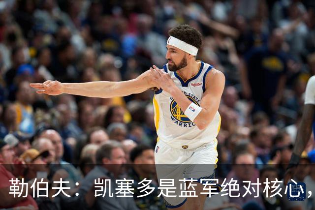 勒伯夫：凯塞多是蓝军绝对核心，缺少他就如同缺少特里和兰帕德