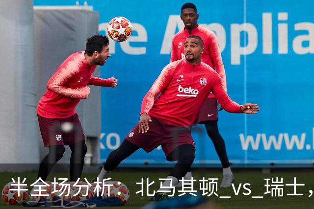 半全场分析：北马其顿 vs 瑞士，瑞士军刀客场出鞘，大胜而归