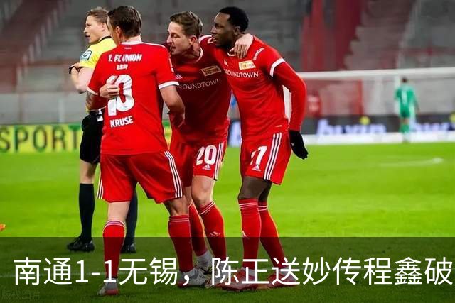南通1-1无锡，陈正送妙传程鑫破门，刘豪杰绝平