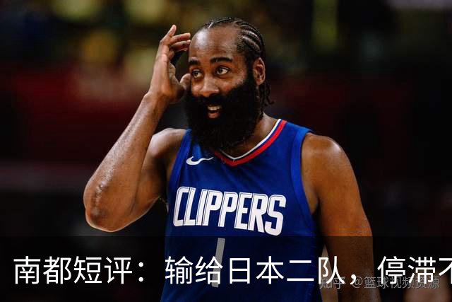 南都短评：输给日本二队，停滞不前的中国男篮正在亚洲掉队