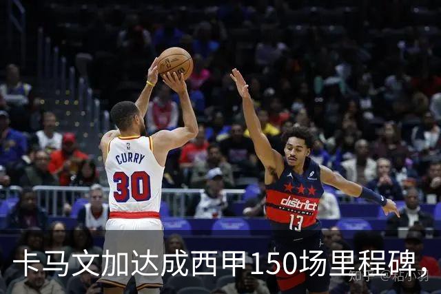 卡马文加达成西甲150场里程碑，皇马送出纪念球衣