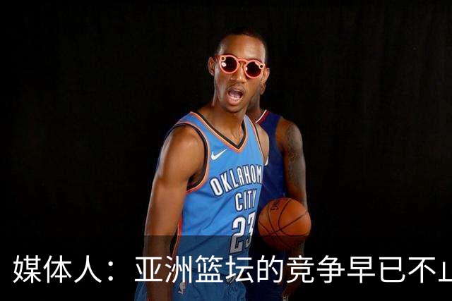 媒体人：亚洲篮坛的竞争早已不止球员天赋 教练培养同样关键