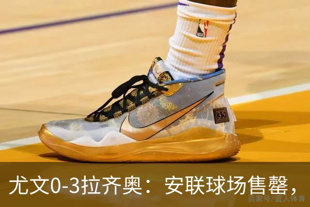 尤文0-3拉齐奥：安联球场售罄，拉齐奥与国米同积19分领跑