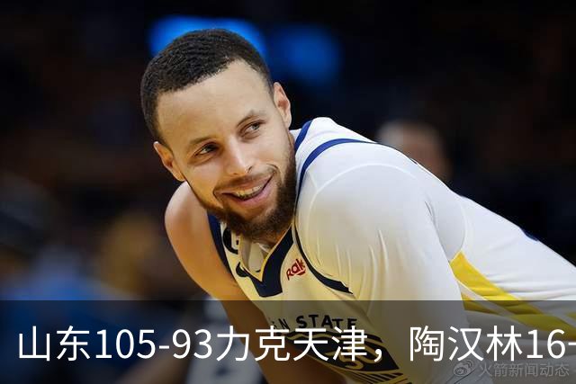 山东105-93力克天津，陶汉林16+12，王岚嵚15分，沙克尔福德30+6