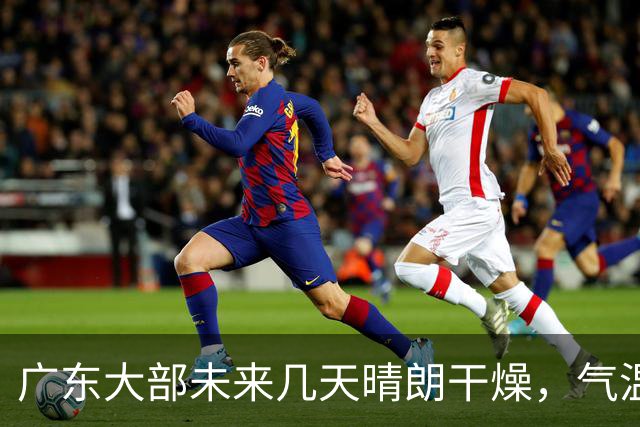 广东大部未来几天晴朗干燥，气温缓慢回升！粤北市县早晚清凉