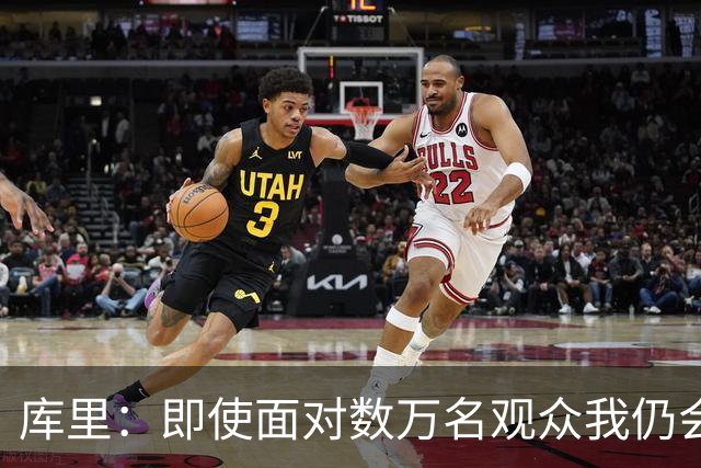 库里：即使面对数万名观众我仍会紧张 但不会害怕关键时刻的失败