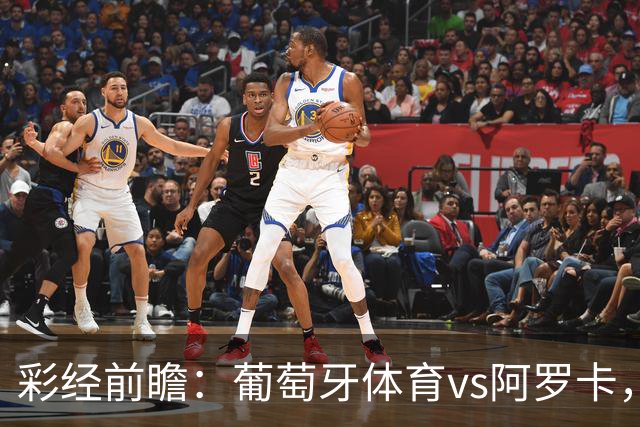 彩经前瞻：葡萄牙体育vs阿罗卡，看好主队两球优势取胜