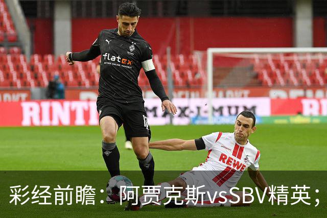 彩经前瞻：阿贾克斯vsSBV精英；看好进球大战，主队轻松取胜