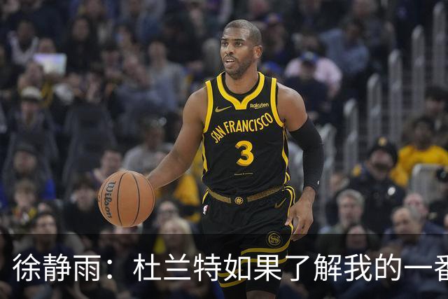 徐静雨：杜兰特如果了解我的一番苦心 他会现场感激我叫他老1.5