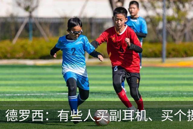 德罗西：有些人买副耳机、买个摄像头，就开始自称足球专家