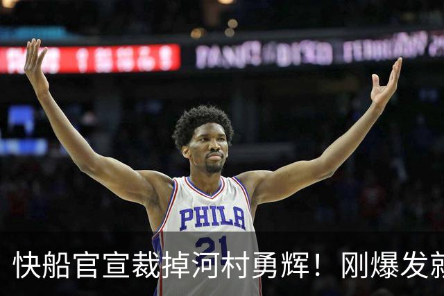 快船官宣裁掉河村勇辉！刚爆发就失去饭碗 仍有机会签约G联赛球队