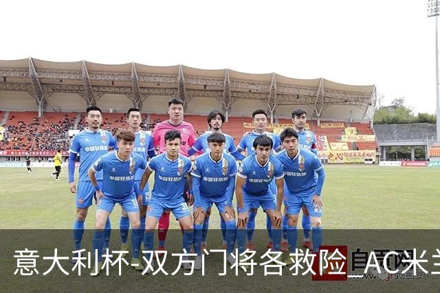 意大利杯-双方门将各救险 AC米兰主场平国际米兰