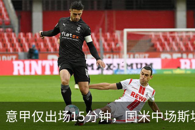 意甲仅出场15分钟，国米中场斯坦科维奇等待更多机会