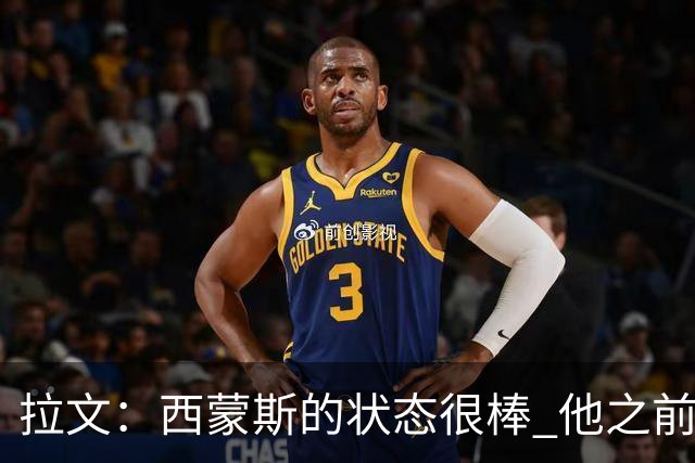 拉文：西蒙斯的状态很棒 他之前能入选全明星是有原因的