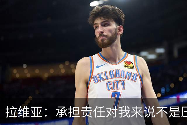 拉维亚：承担责任对我来说不是压力，而是一种荣幸
