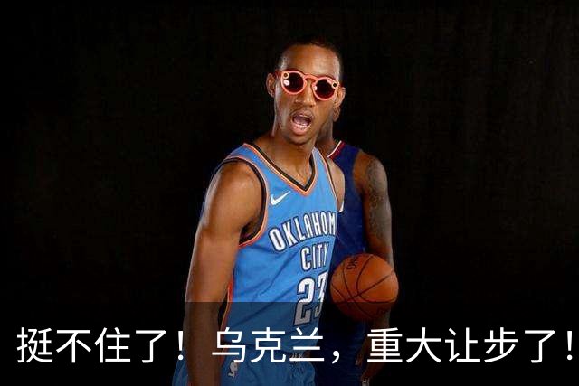 挺不住了！乌克兰，重大让步了！