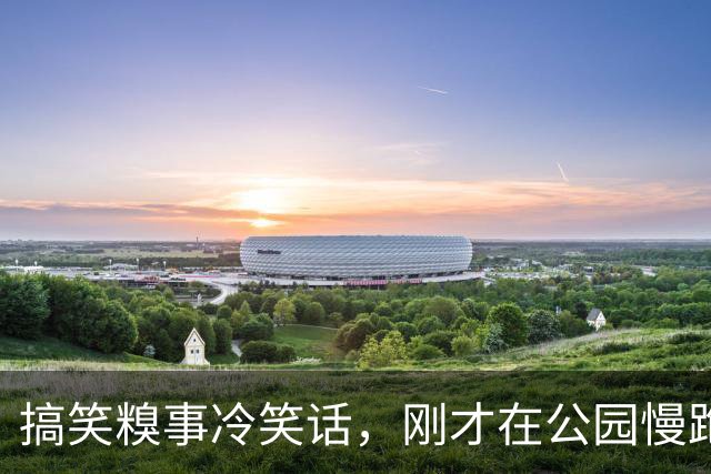 搞笑糗事冷笑话，刚才在公园慢跑一个男的跑到我身边，管我要联系方式我没搭理他然后！