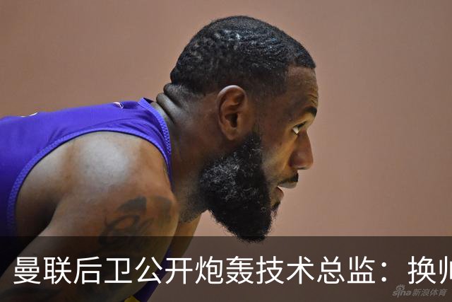 曼联后卫公开炮轰技术总监：换帅换不出冠军