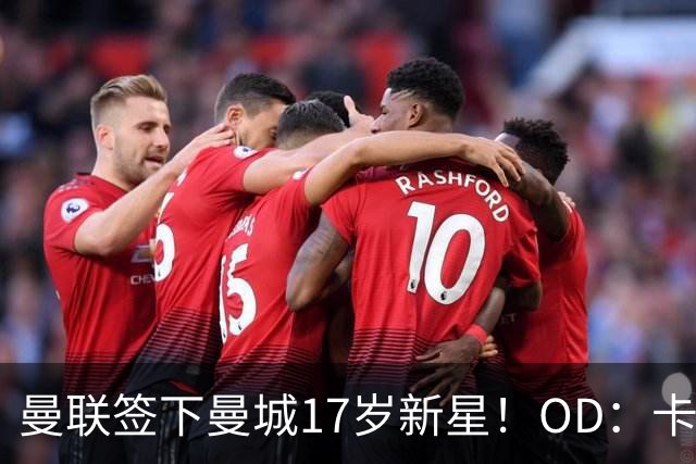 曼联签下曼城17岁新星！OD：卡西姆加盟