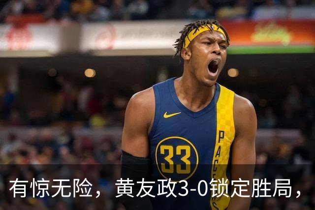 有惊无险，黄友政3-0锁定胜局，国乒开门红，前两局打的太险了