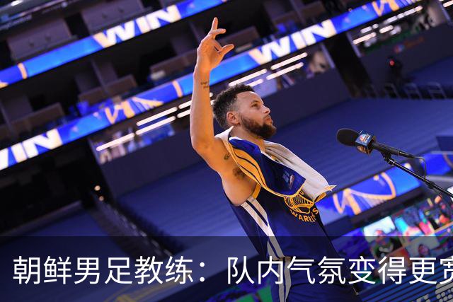 朝鲜男足教练：队内气氛变得更宽松 朝鲜队顺应时代在变化