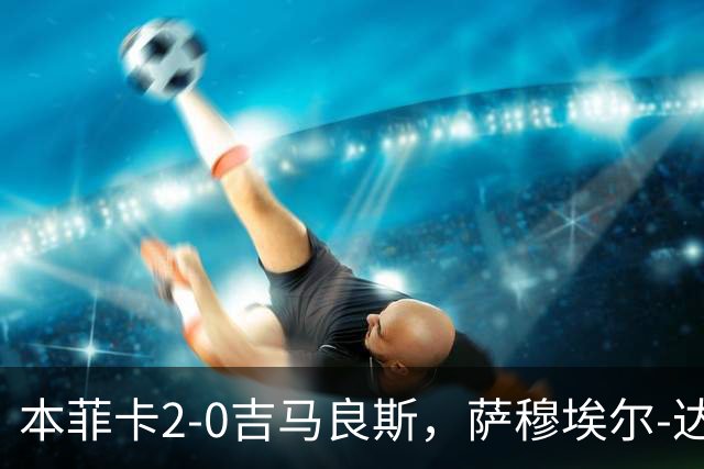 本菲卡2-0吉马良斯，萨穆埃尔-达尔破门，苏达科夫锦上添花