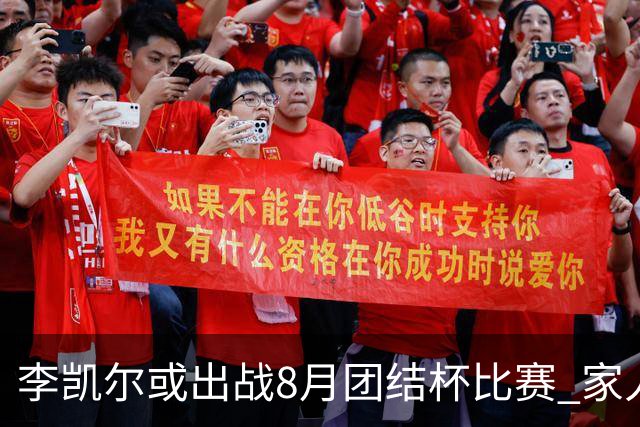 李凯尔或出战8月团结杯比赛 家人有望现场观战