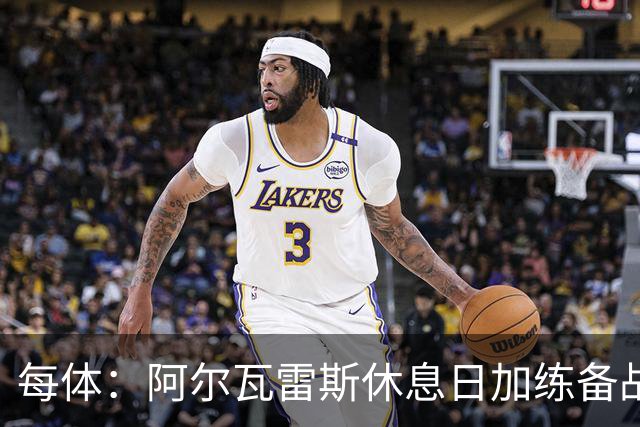 每体：阿尔瓦雷斯休息日加练备战德比，已恢复有球训练