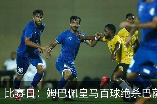 比赛日：姆巴佩皇马百球绝杀巴萨 穆帅神奇换人制胜