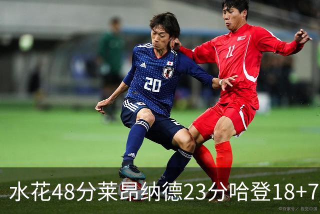 水花48分莱昂纳德23分哈登18+7 勇士力克快船