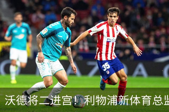 沃德将二进宫！利物浦新体育总监面临三大难题：合同、转会、关系