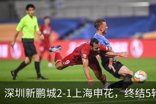 深圳新鹏城2-1上海申花，终结5轮不胜，韦斯利一剑封喉