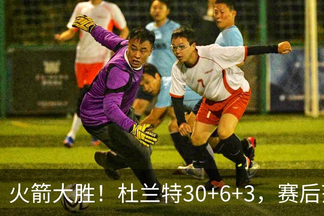 火箭大胜！杜兰特30+6+3，赛后范弗里特一把抱住马绍尔，阿杜接受采访